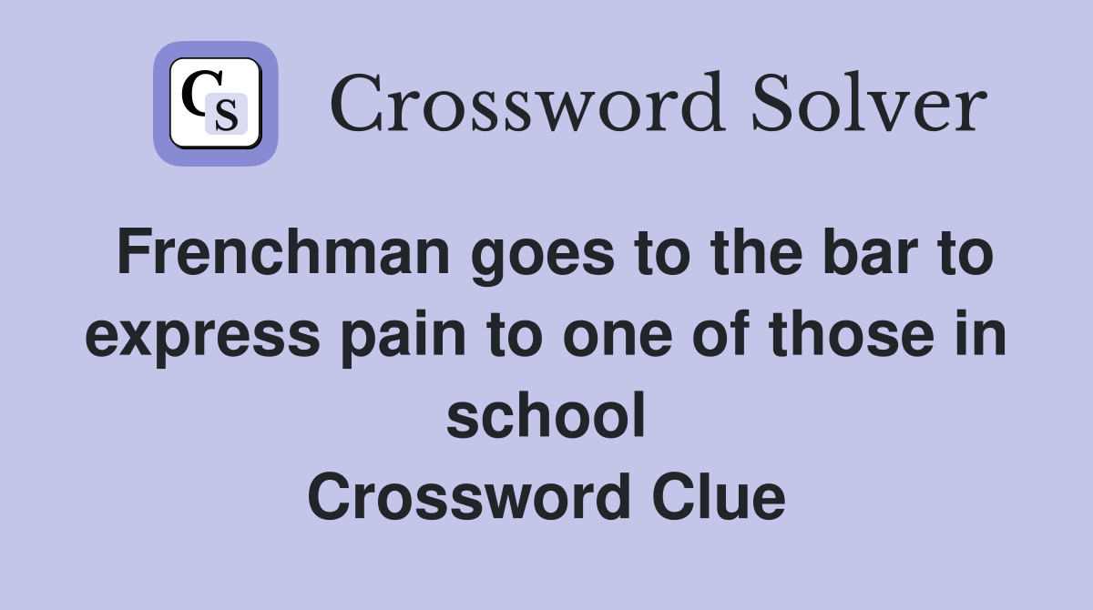 Frenchman goes to the bar to express pain to one of those in school Crossword Clue