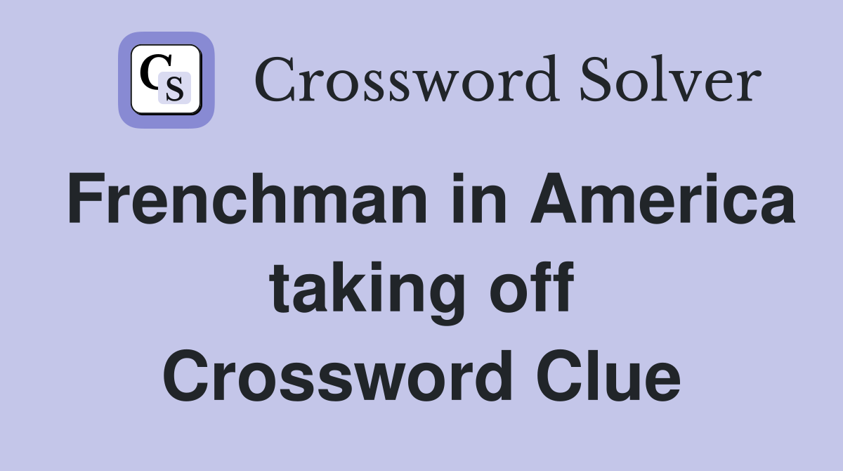 Frenchman in America taking off Crossword Clue