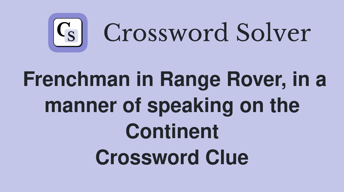 Frenchman in Range Rover, in a manner of speaking on the Continent Crossword Clue