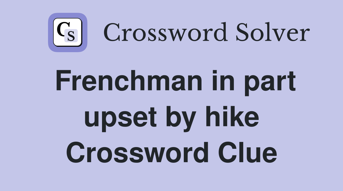 Frenchman in part upset by hike Crossword Clue