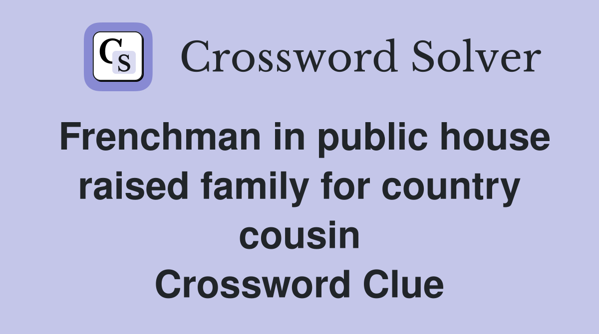 Frenchman in public house raised family for country cousin Crossword Clue
