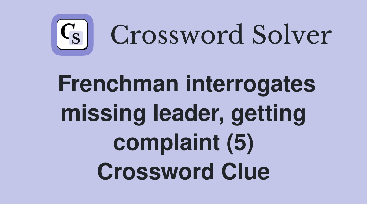Frenchman interrogates missing leader, getting complaint (5) Crossword Clue