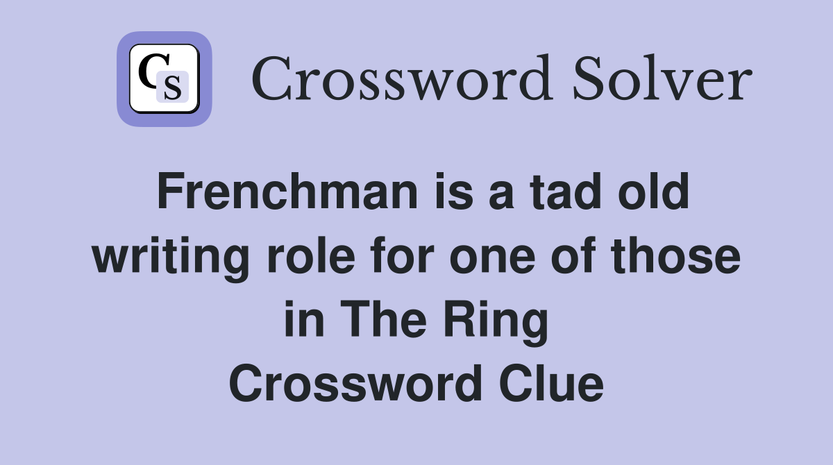 Frenchman is a tad old writing role for one of those in The Ring Crossword Clue
