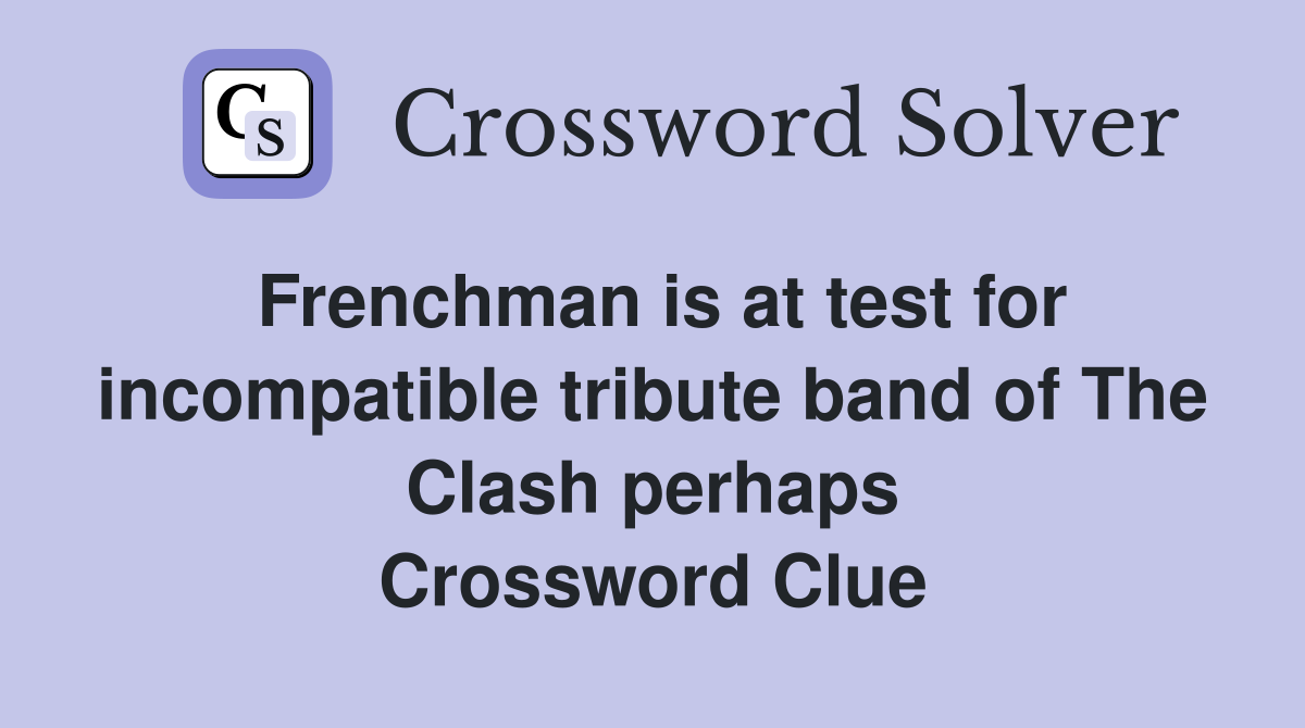Frenchman is at test for incompatible tribute band of The Clash perhaps Crossword Clue
