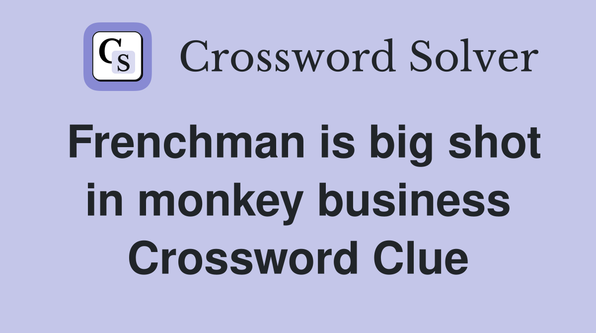 Frenchman is big shot in monkey business Crossword Clue