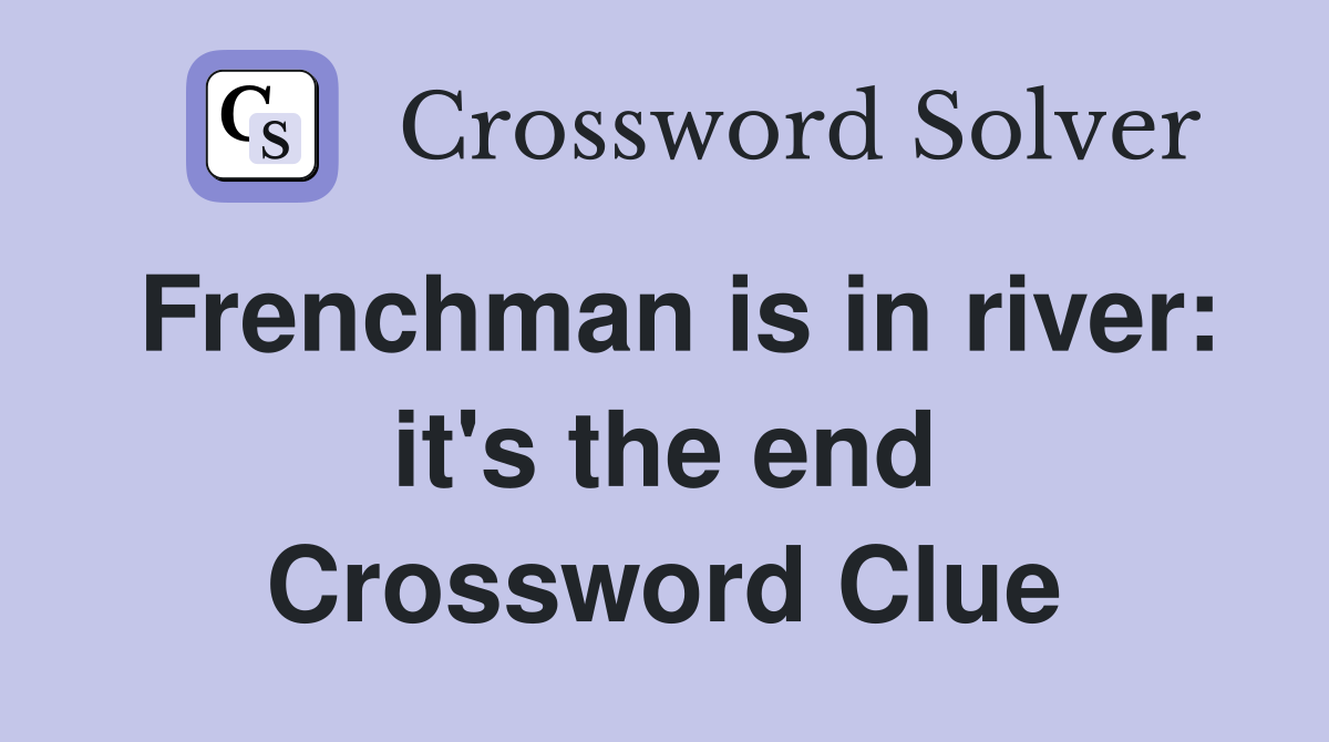 Frenchman is in river: it's the end Crossword Clue