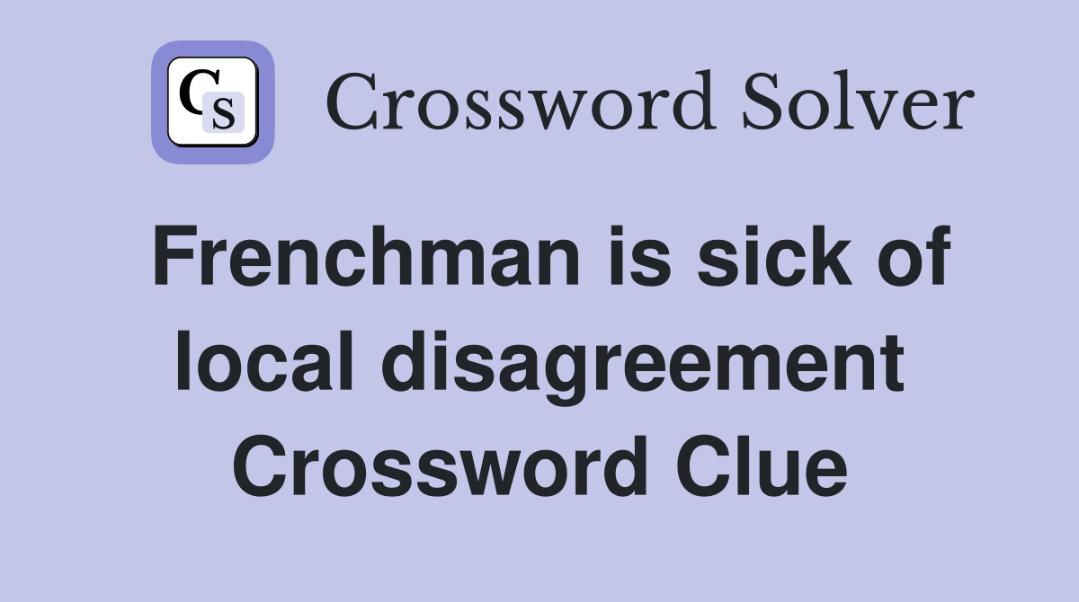 Frenchman is sick of local disagreement Crossword Clue