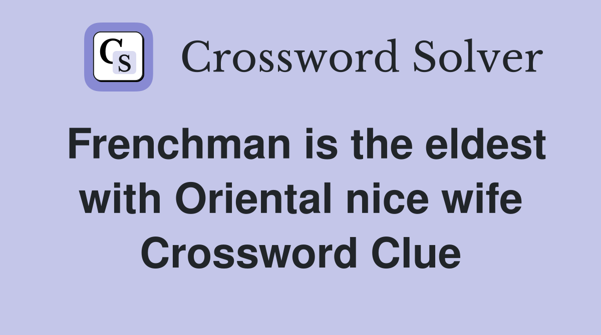 Frenchman is the eldest with Oriental nice wife Crossword Clue