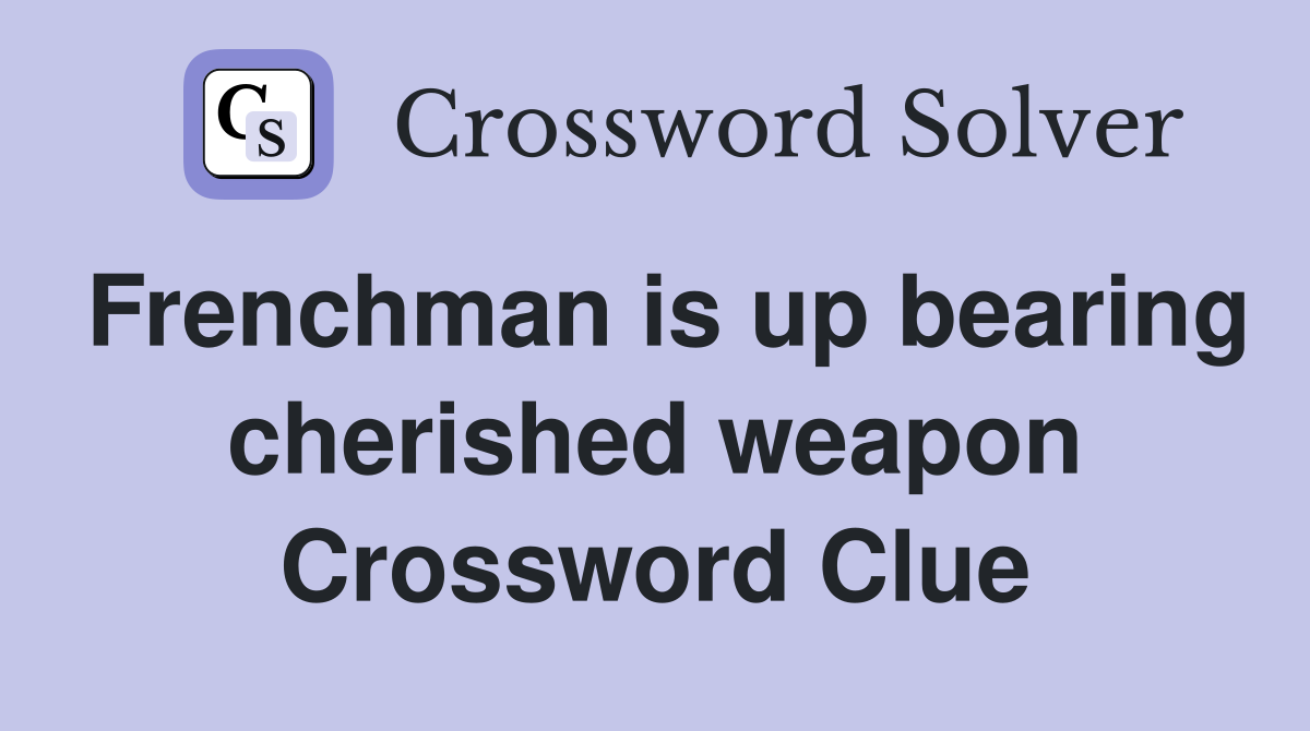Frenchman is up bearing cherished weapon Crossword Clue