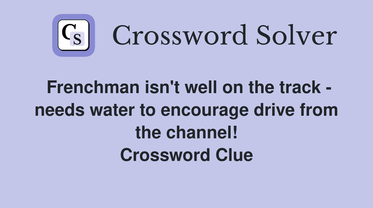 Frenchman isn't well on the track - needs water to encourage drive from the channel! Crossword Clue