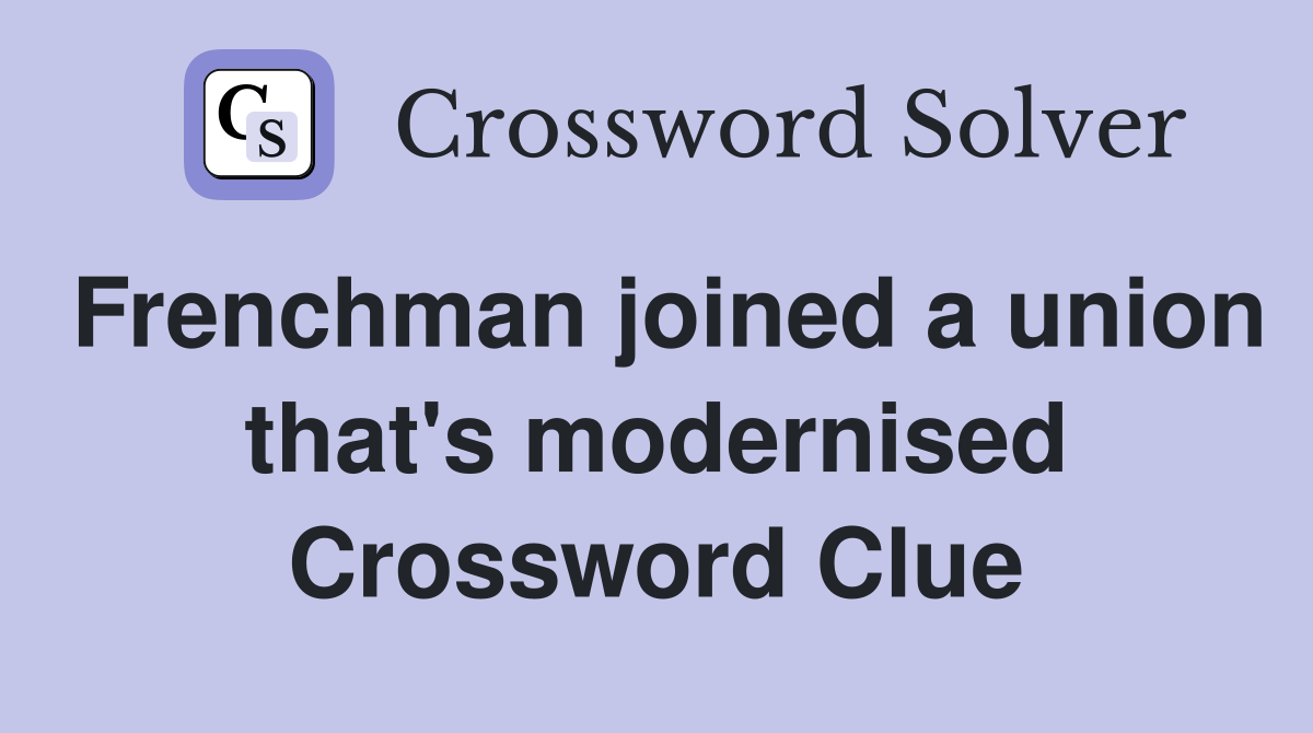 Frenchman joined a union that's modernised Crossword Clue