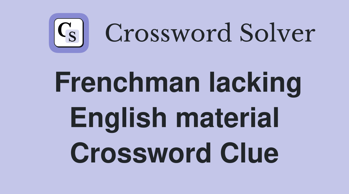 Frenchman lacking English material Crossword Clue