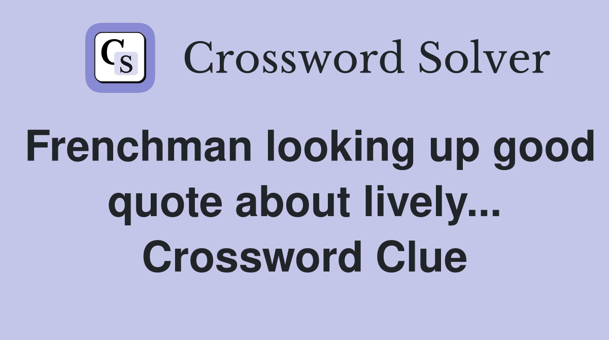 Frenchman looking up good quote about lively... Crossword Clue