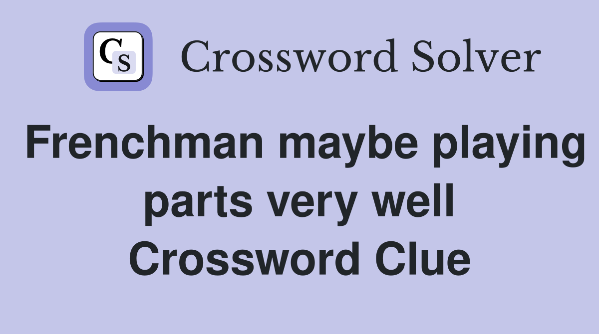 Frenchman maybe playing parts very well Crossword Clue