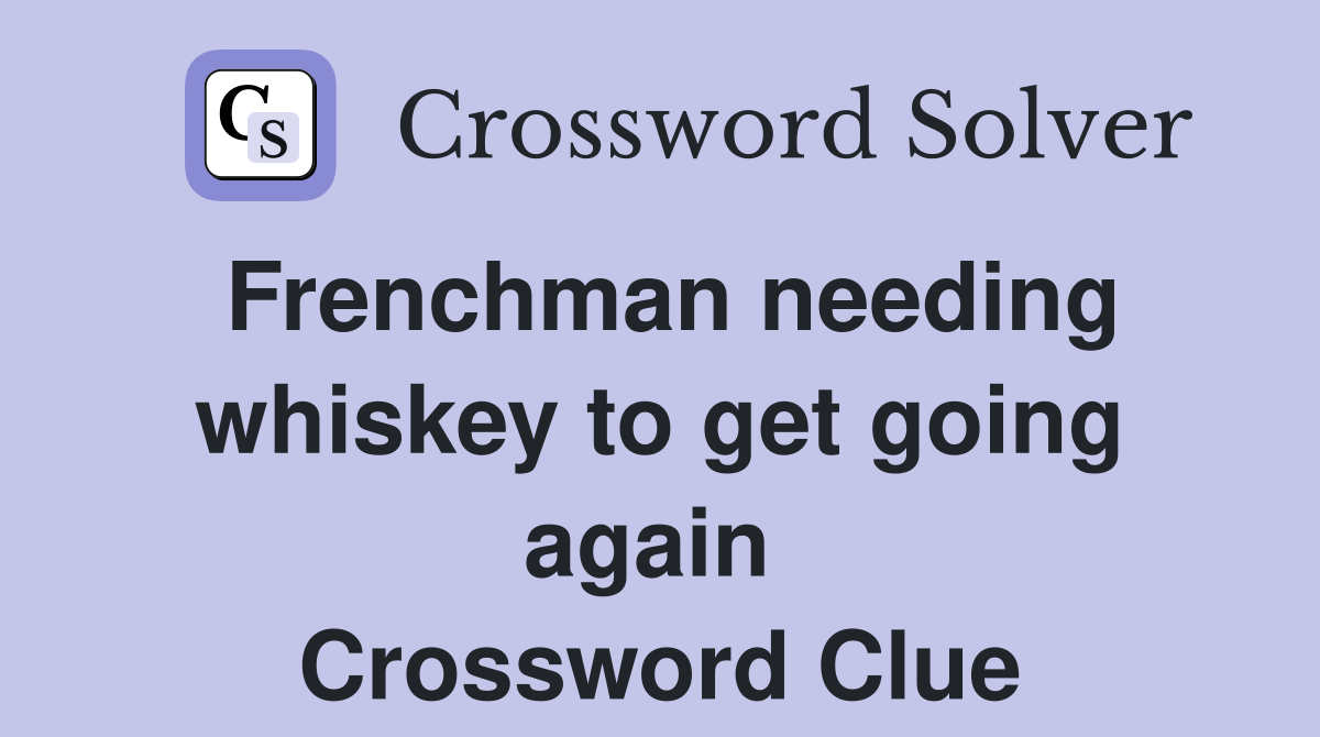 Frenchman needing whiskey to get going again  Crossword Clue