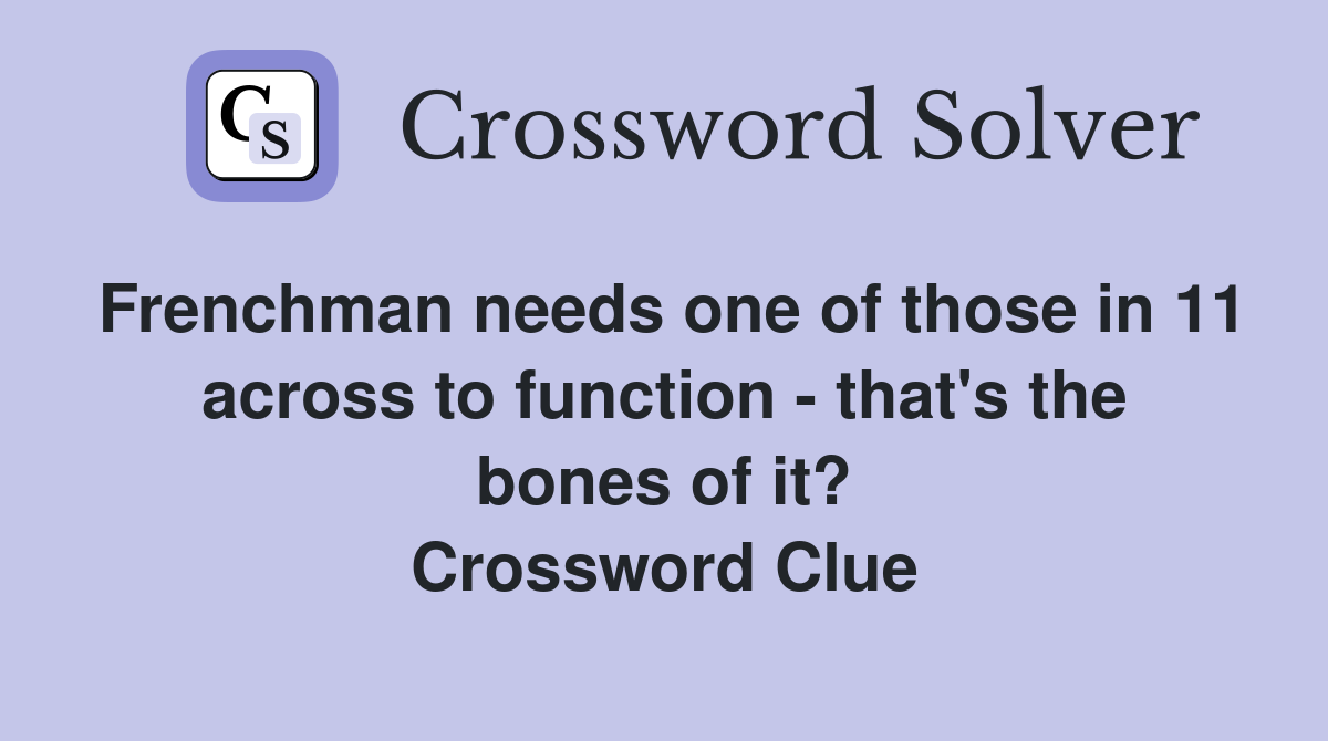 Frenchman needs one of those in 11 across to function - that's the bones of it? Crossword Clue