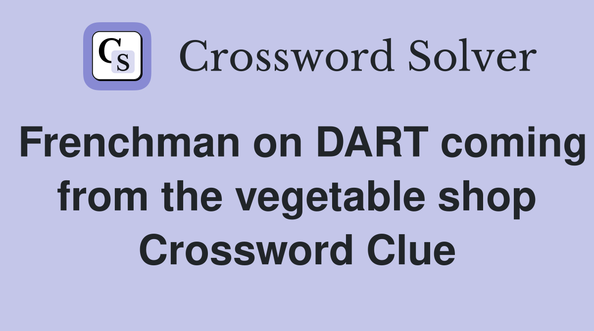 Frenchman on DART coming from the vegetable shop Crossword Clue