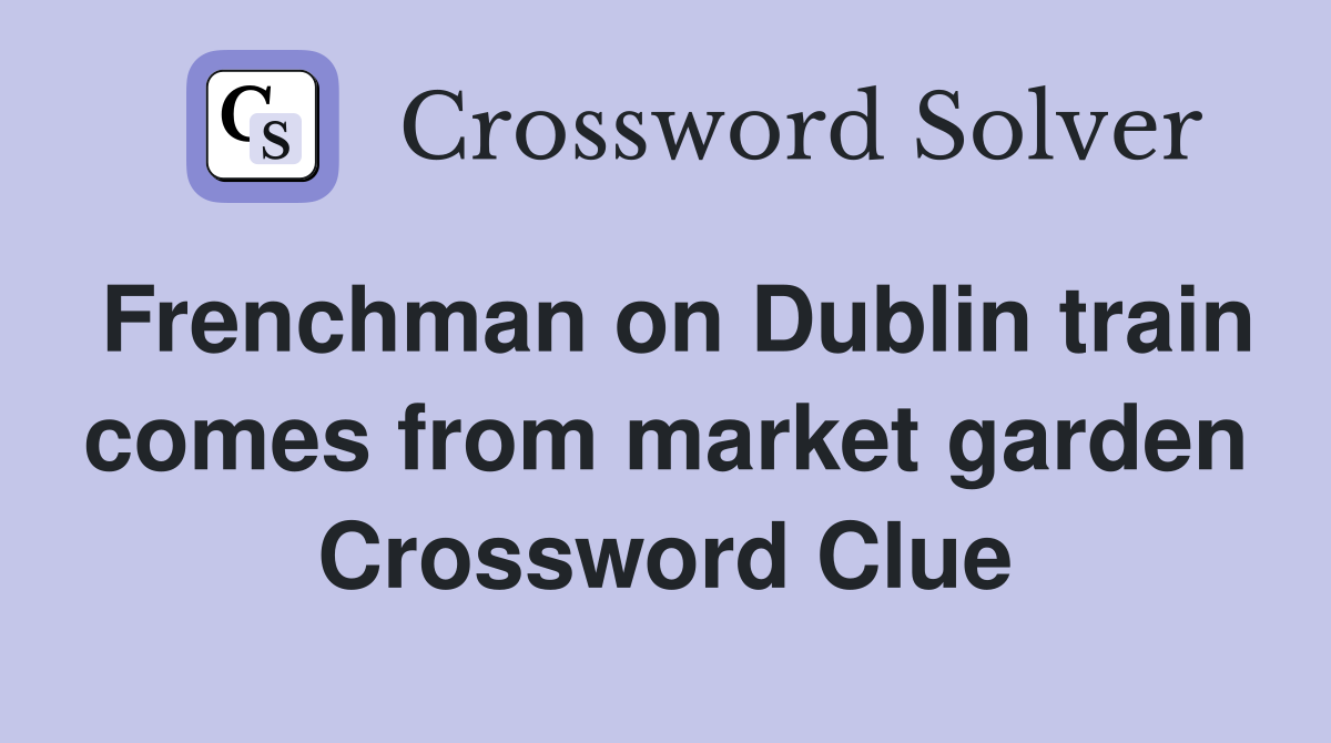Frenchman on Dublin train comes from market garden Crossword Clue