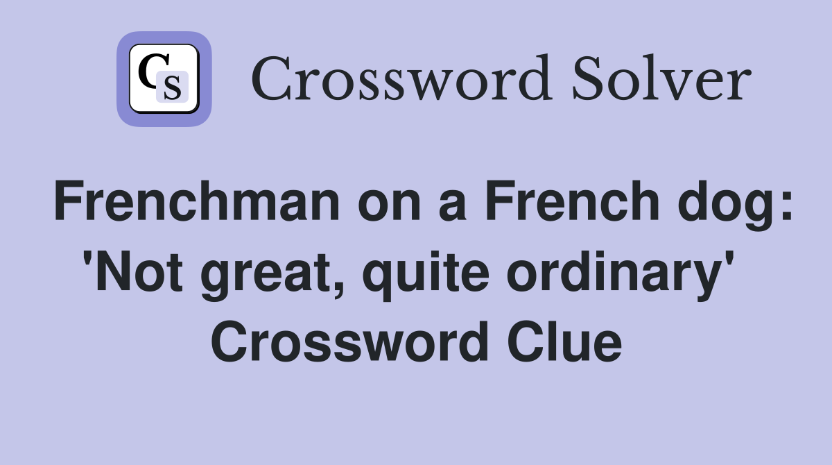 Frenchman on a French dog: 'Not great, quite ordinary'  Crossword Clue