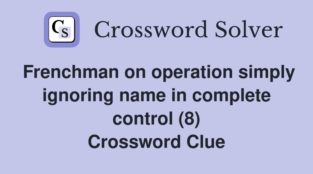 Frenchman on operation simply ignoring name in complete control (8) Crossword Clue