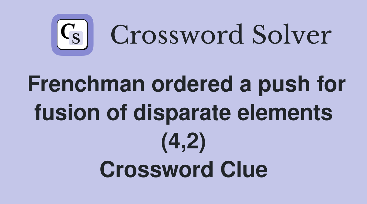 Frenchman ordered a push for fusion of disparate elements (4,2) Crossword Clue