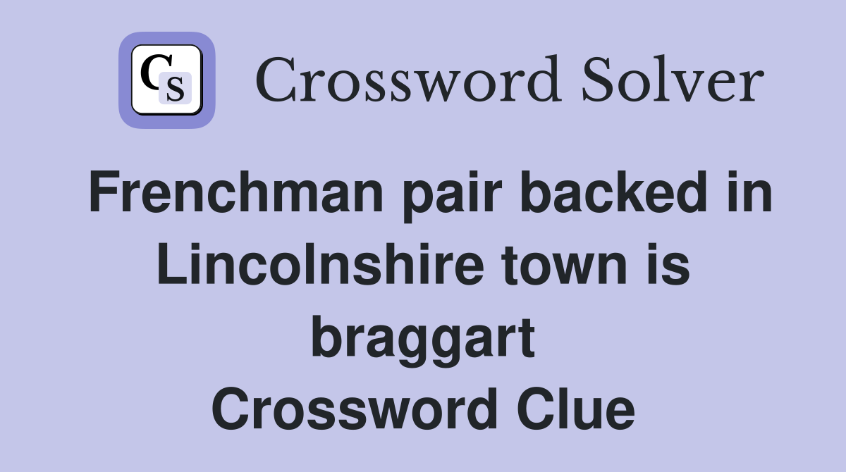 Frenchman pair backed in Lincolnshire town is braggart Crossword Clue