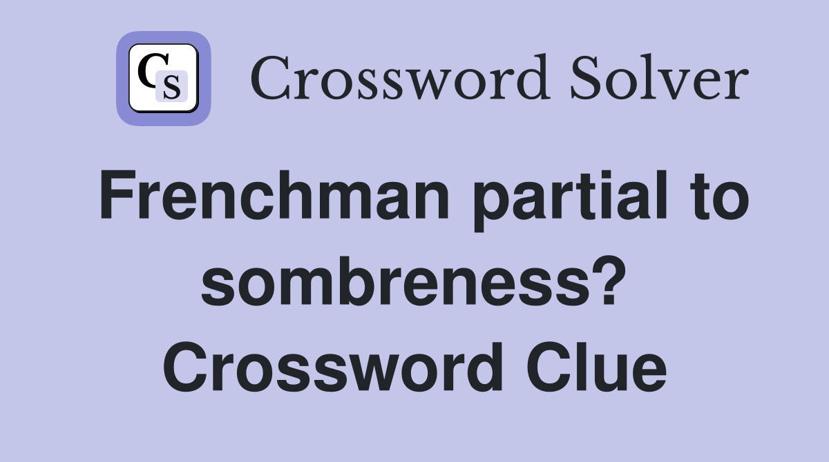 Frenchman partial to sombreness? Crossword Clue