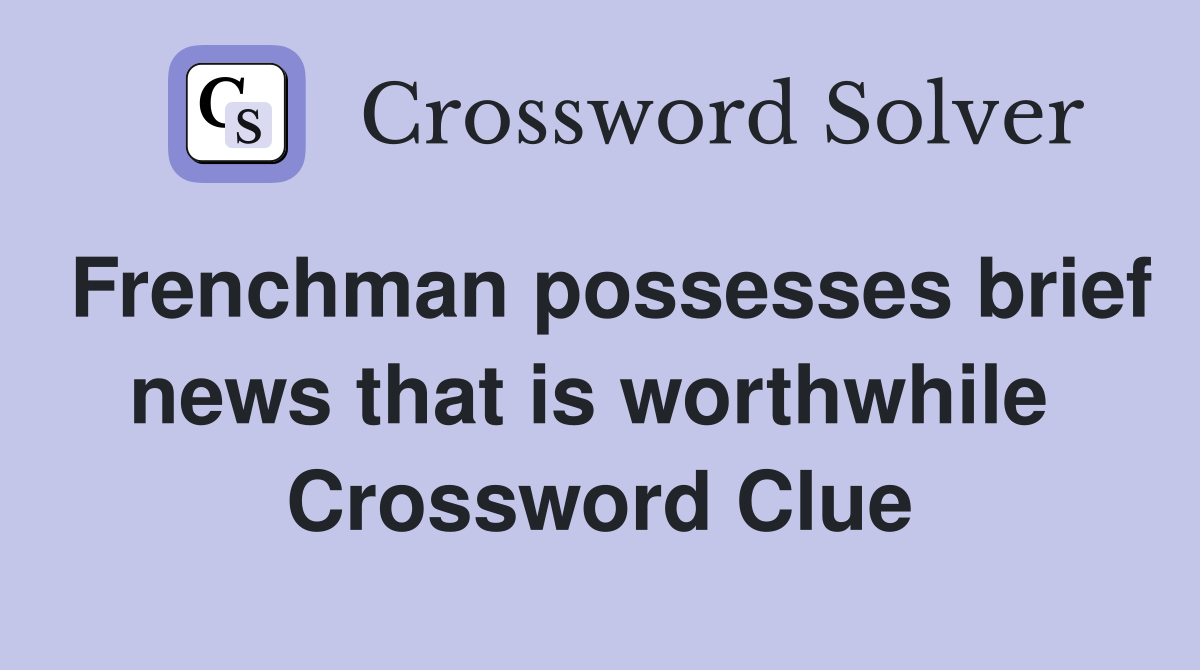 Frenchman possesses brief news that is worthwhile  Crossword Clue