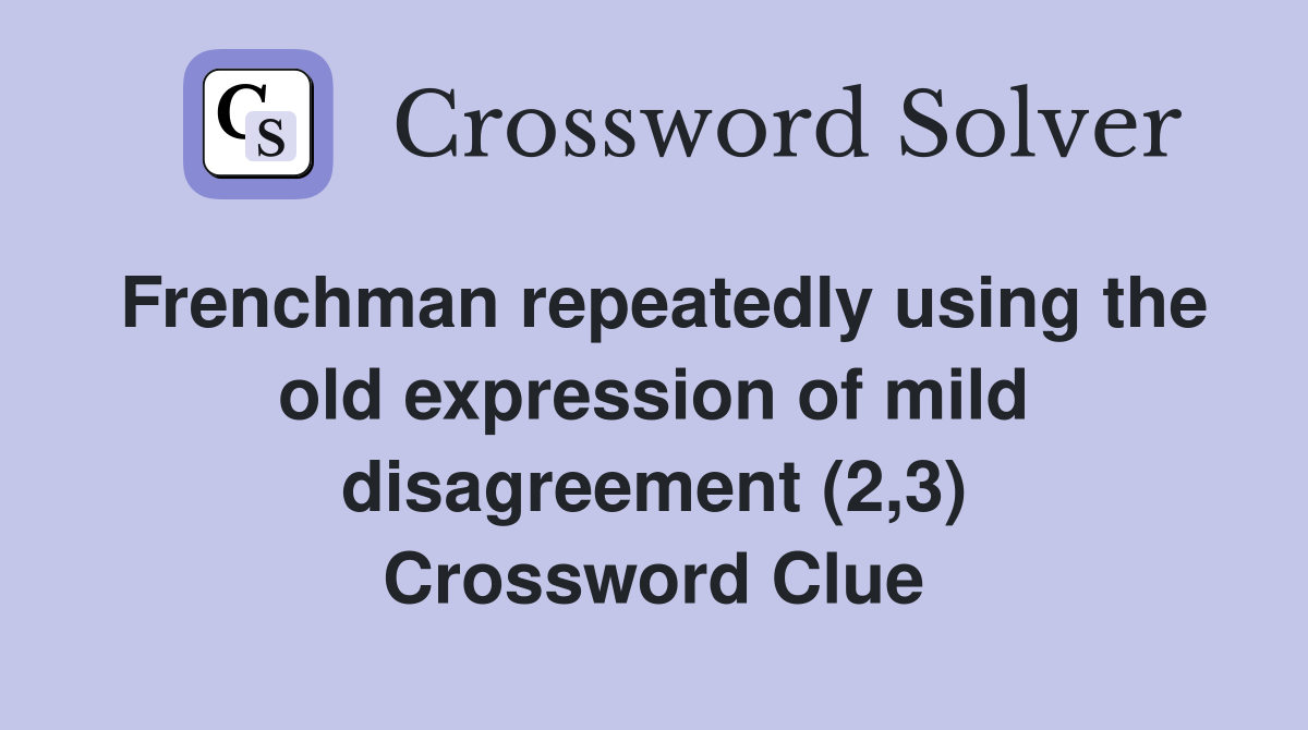 Frenchman repeatedly using the old expression of mild disagreement (2,3) Crossword Clue
