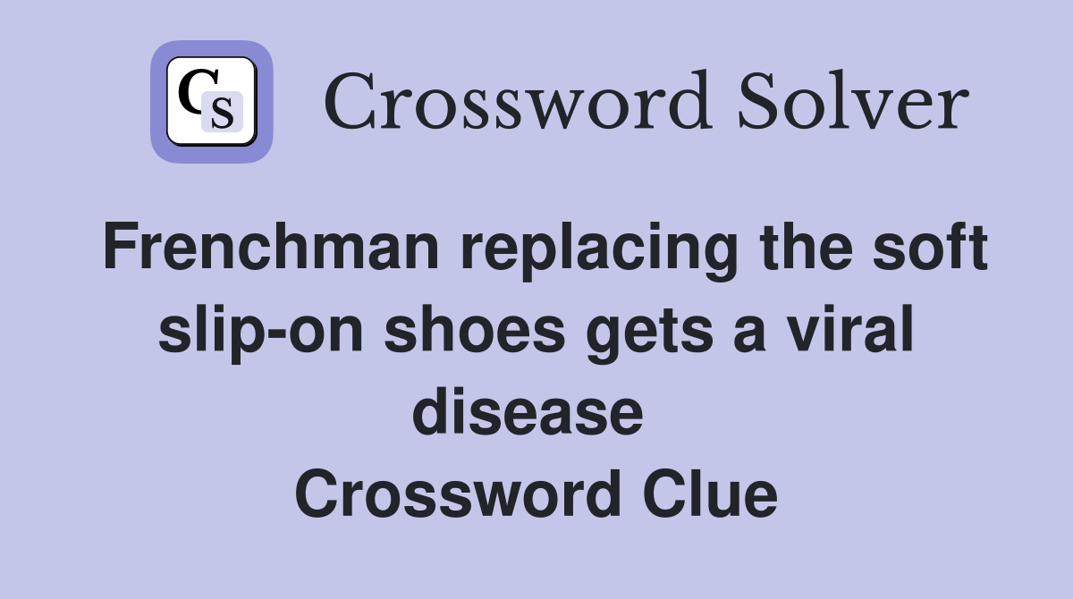 Frenchman replacing the soft slip-on shoes gets a viral disease  Crossword Clue