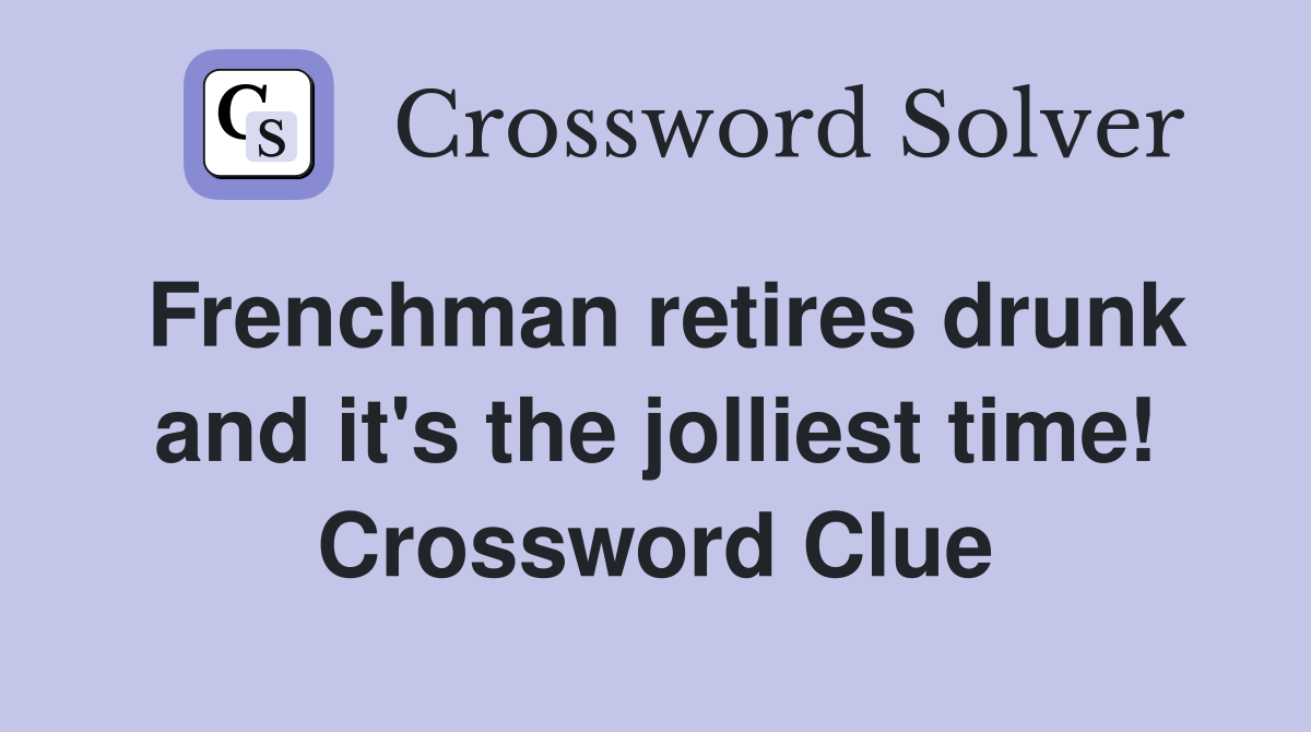 Frenchman retires drunk and it's the jolliest time! Crossword Clue