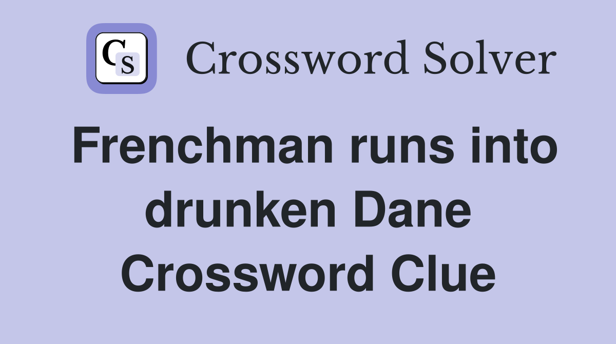 Frenchman runs into drunken Dane Crossword Clue