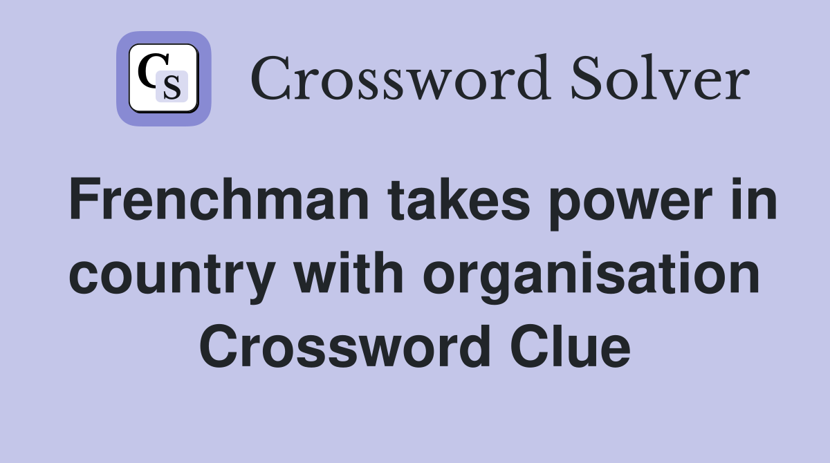 Frenchman takes power in country with organisation Crossword Clue