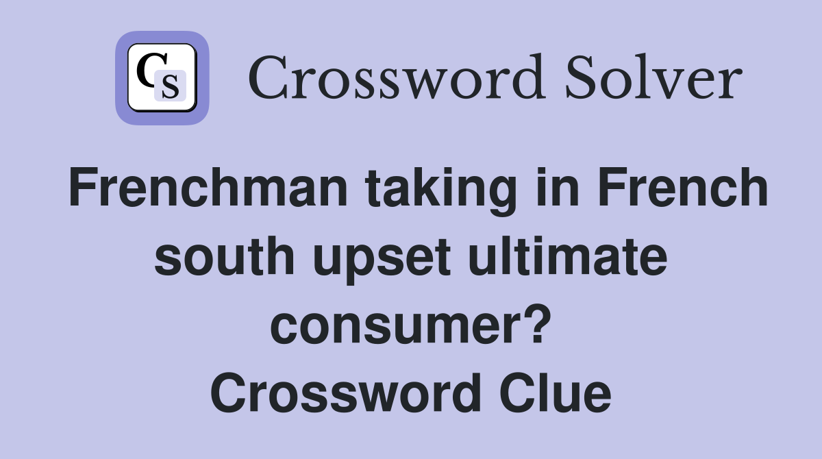 Frenchman taking in French south upset ultimate consumer? Crossword Clue