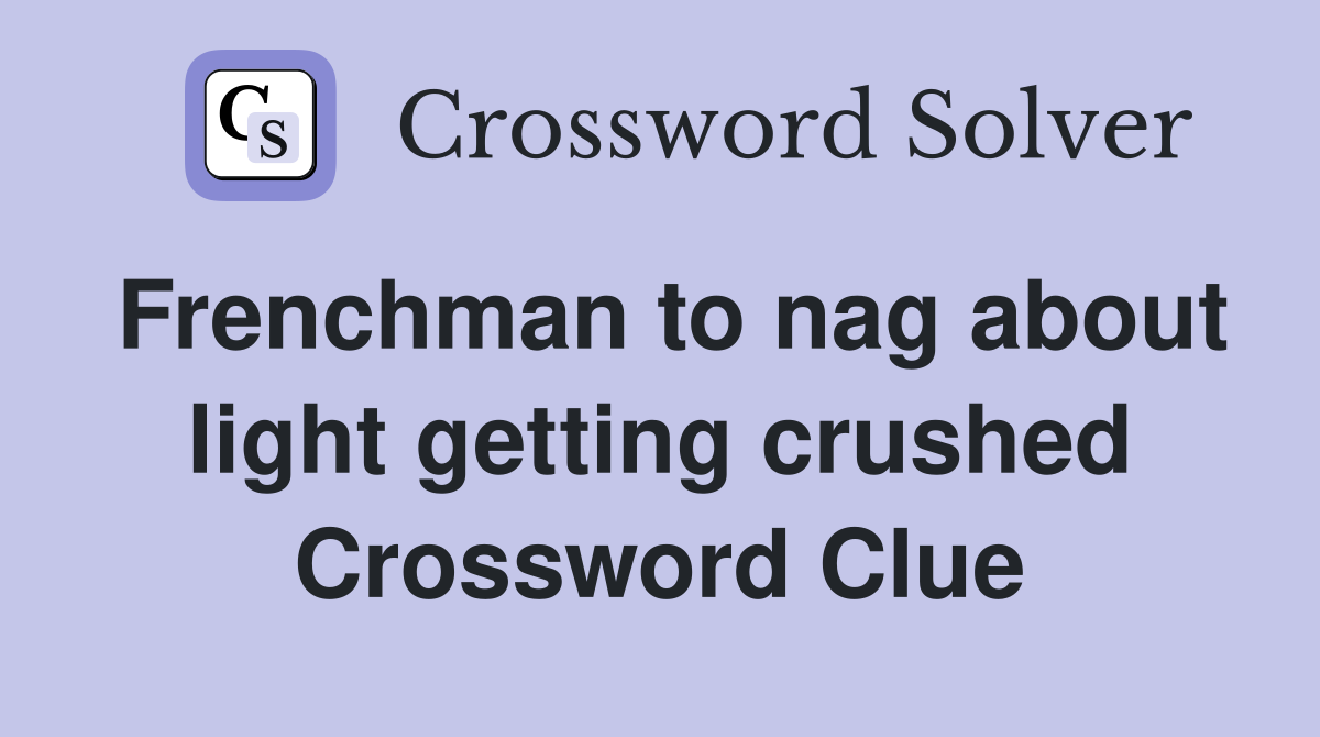 Frenchman to nag about light getting crushed Crossword Clue