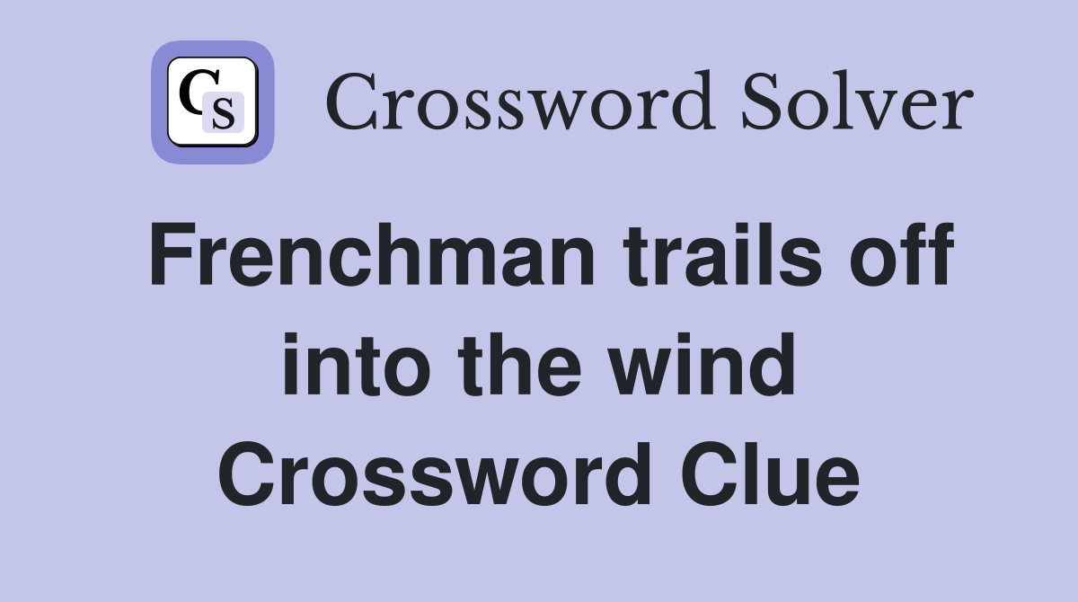 Frenchman trails off into the wind Crossword Clue