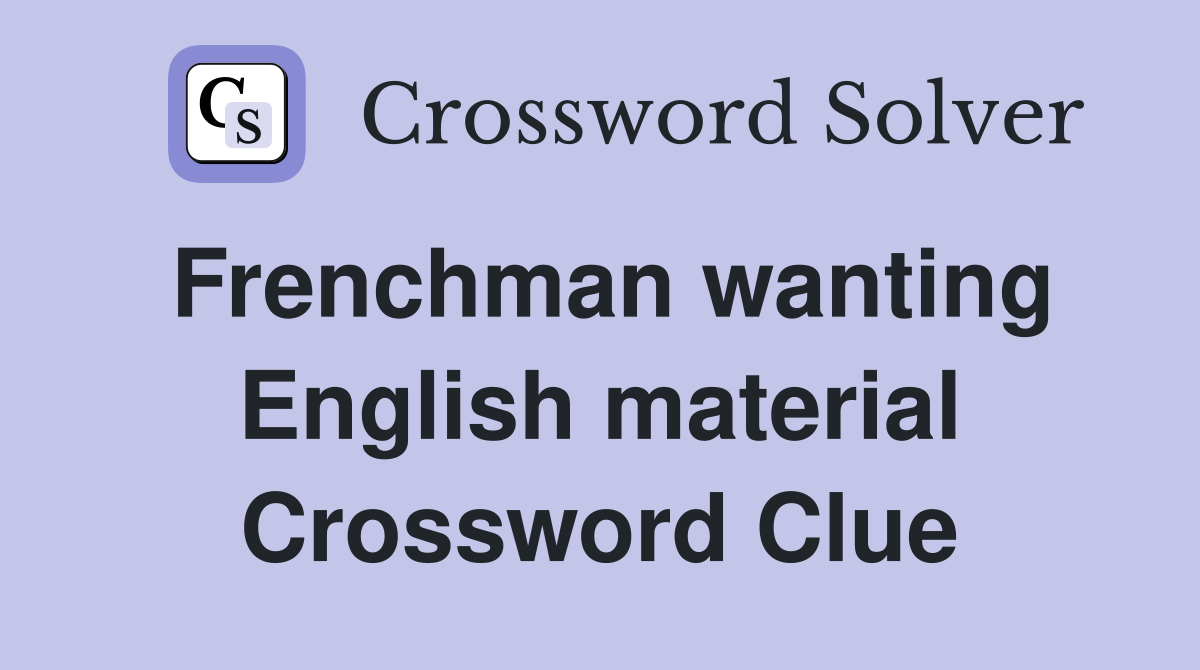Frenchman wanting English material Crossword Clue