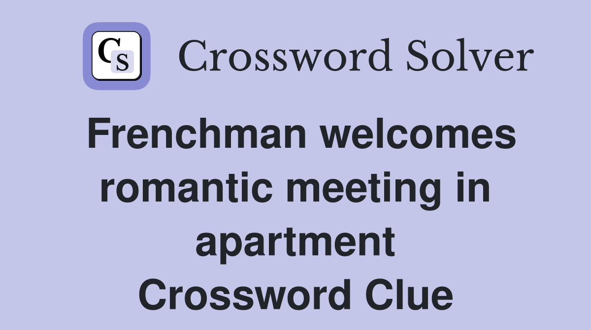 Frenchman welcomes romantic meeting in apartment Crossword Clue