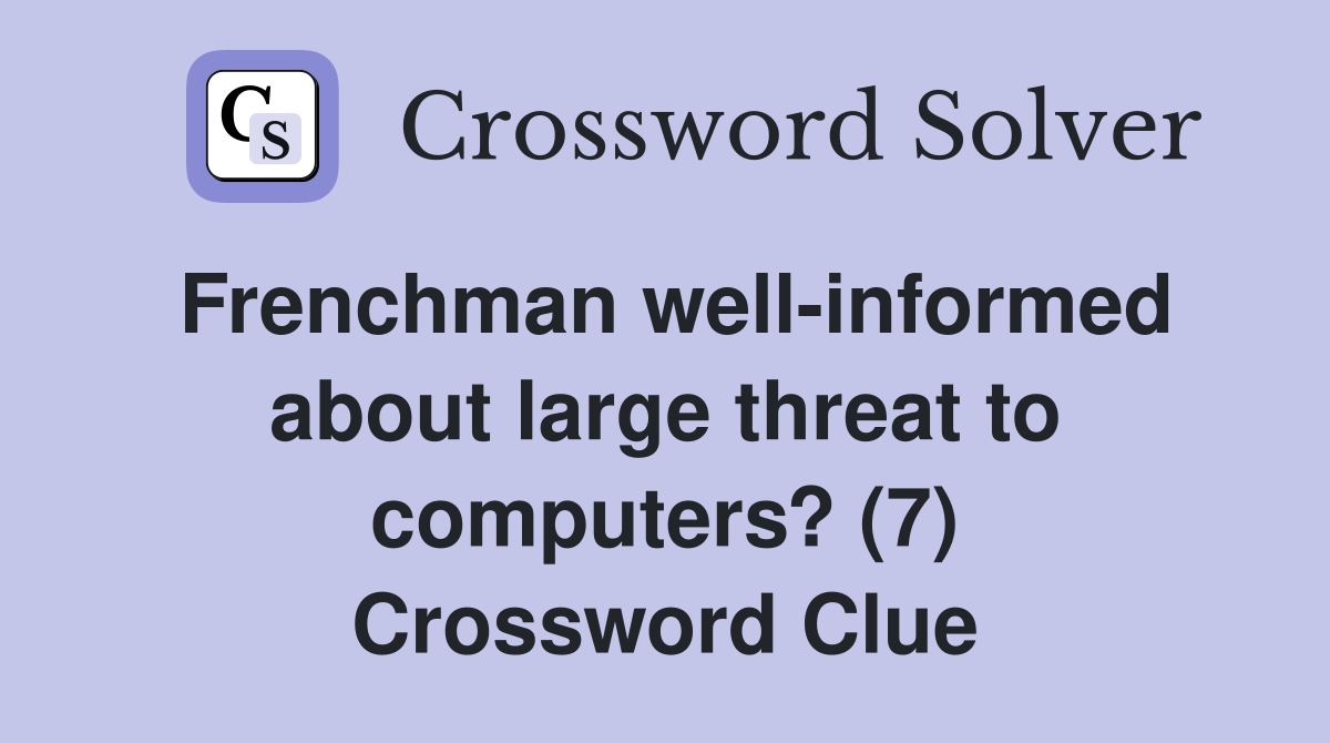 Frenchman well-informed about large threat to computers? (7) Crossword Clue