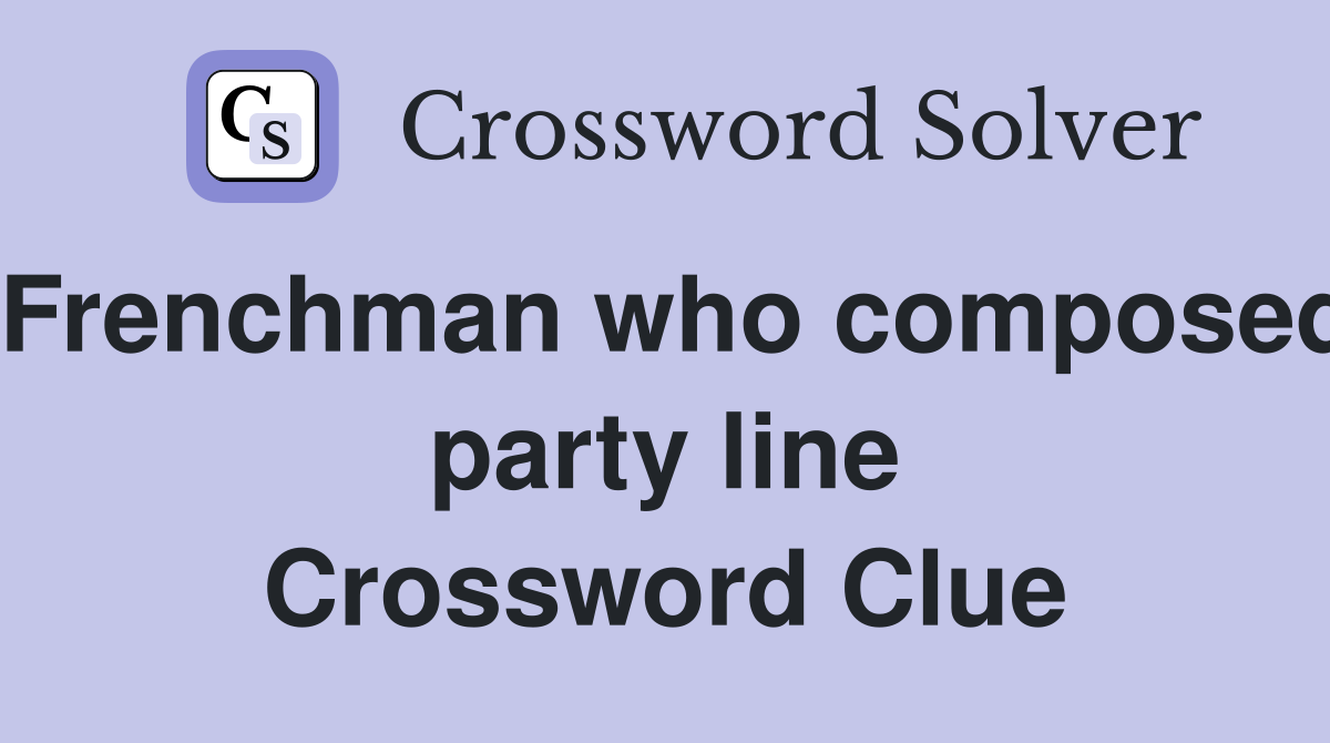 Frenchman who composed party line Crossword Clue