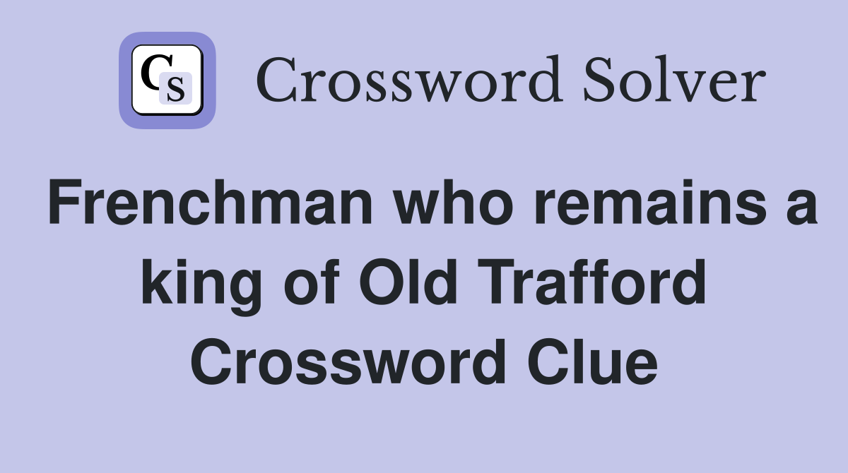 Frenchman who remains a king of Old Trafford Crossword Clue