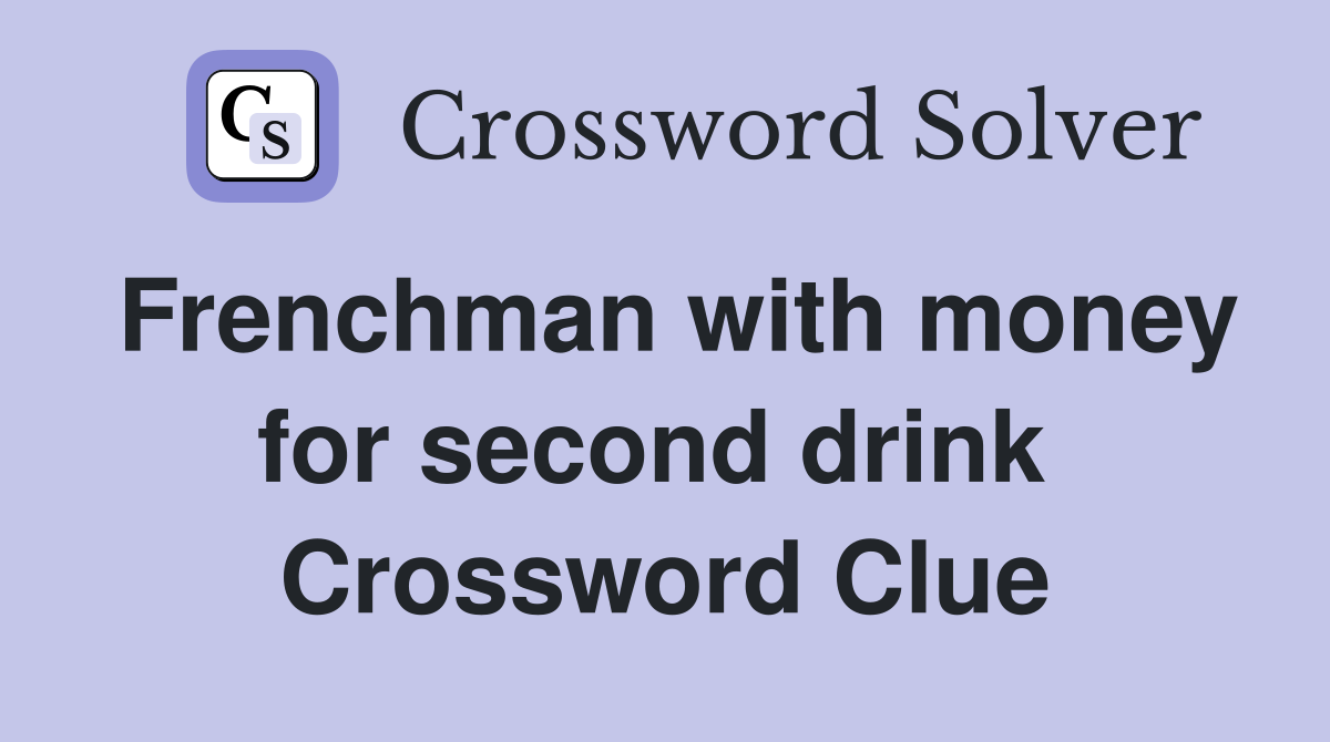 Frenchman with money for second drink  Crossword Clue