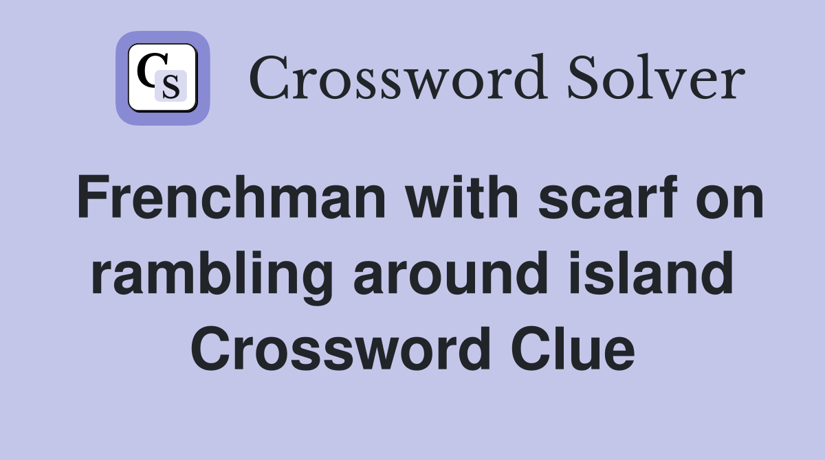 Frenchman with scarf on rambling around island Crossword Clue
