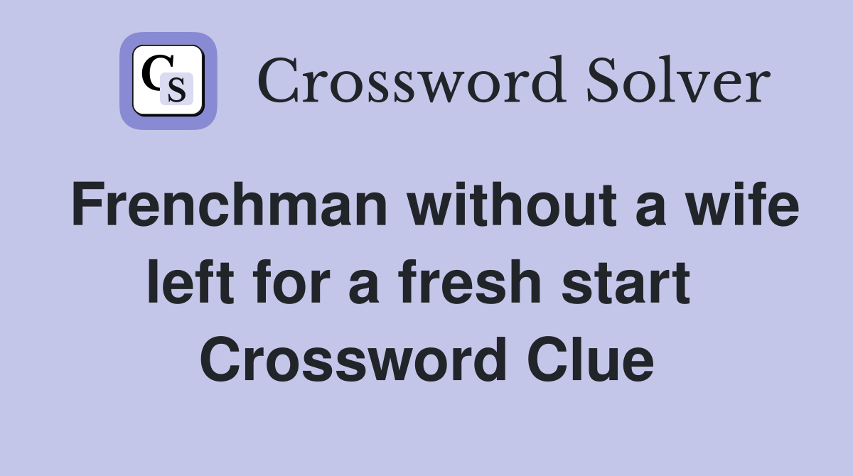 Frenchman without a wife left for a fresh start  Crossword Clue