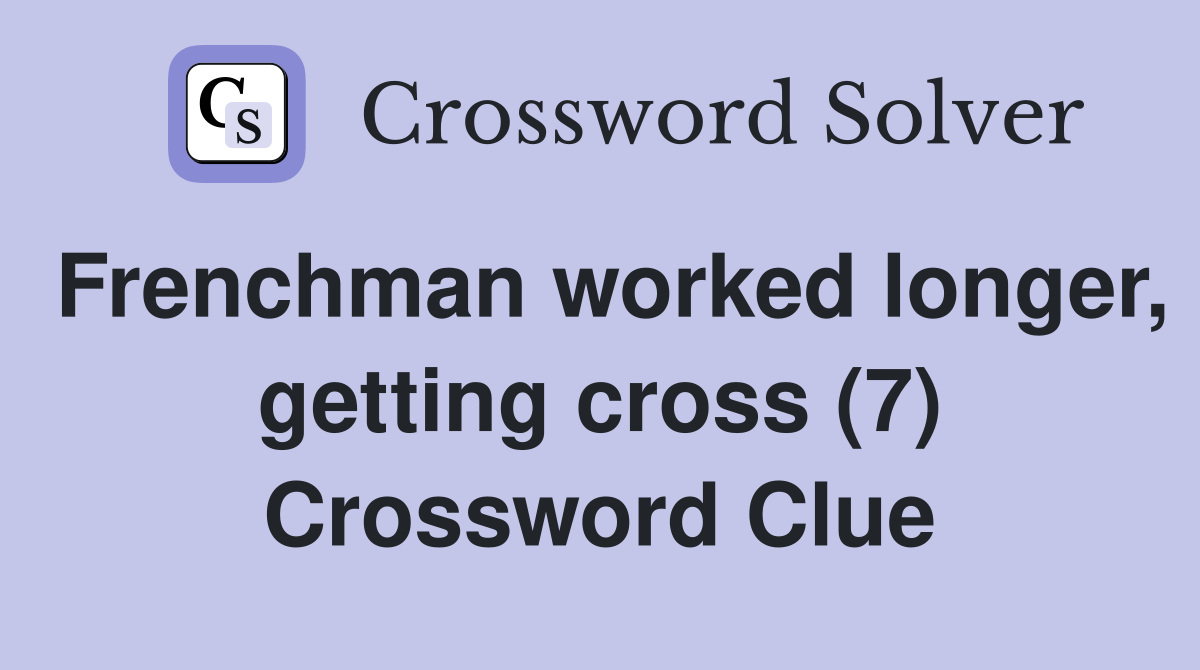 Frenchman worked longer, getting cross (7) Crossword Clue