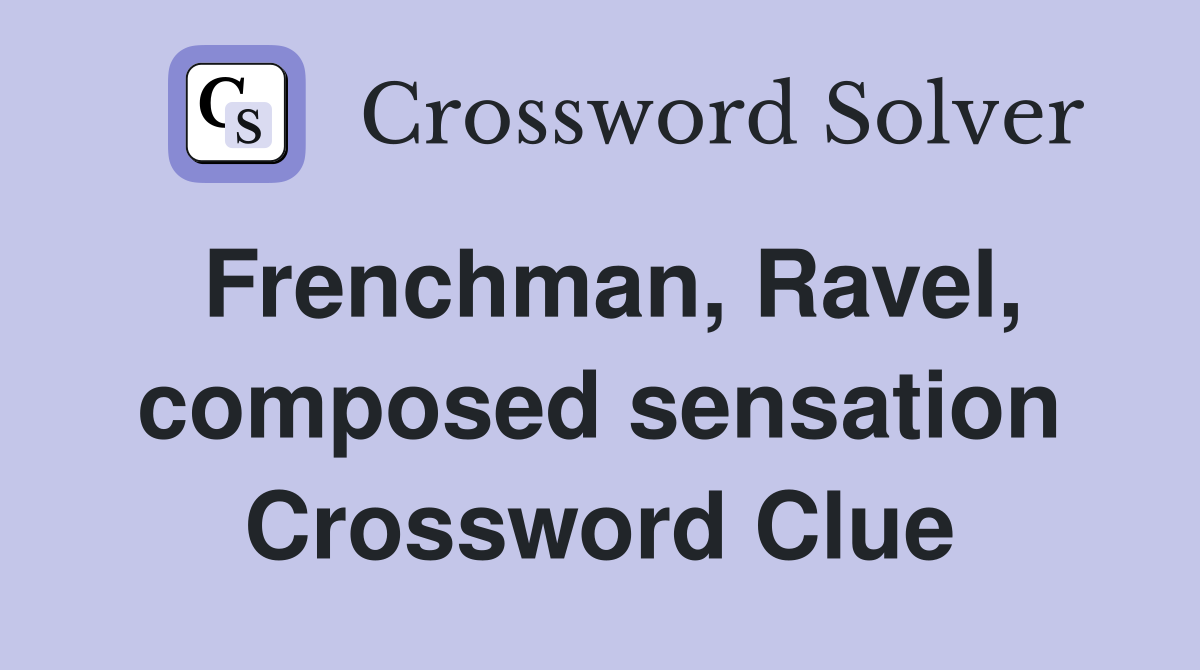 Frenchman, Ravel, composed sensation Crossword Clue