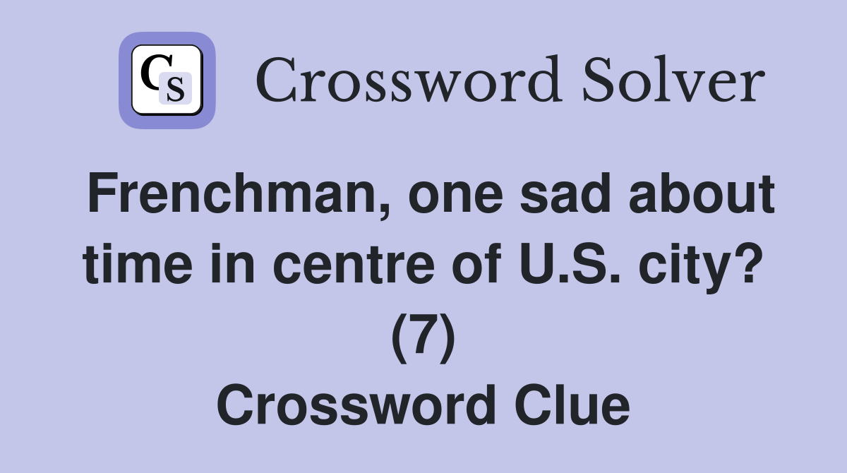 Frenchman, one sad about time in centre of U.S. city? (7) Crossword Clue