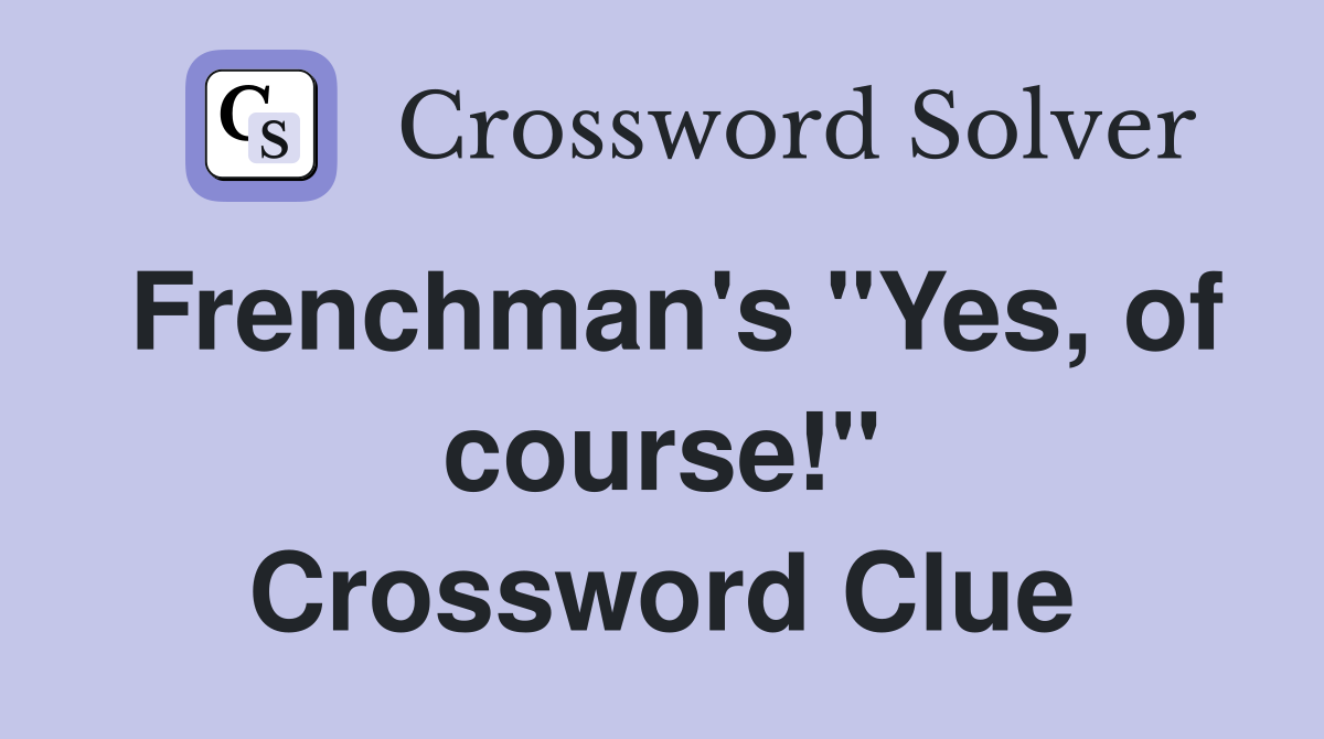 Frenchman's "Yes, of course!" Crossword Clue