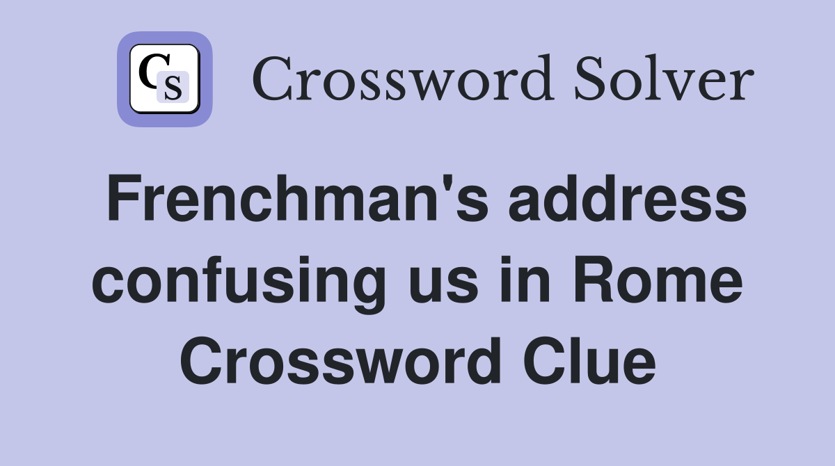 Frenchman's address confusing us in Rome Crossword Clue