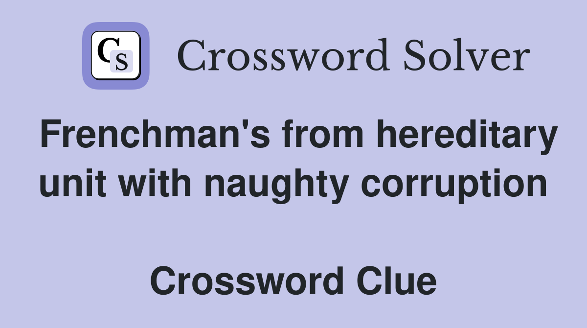 Frenchman's from hereditary unit with naughty corruption  Crossword Clue